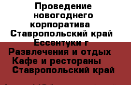 Проведение новогоднего корпоратива - Ставропольский край, Ессентуки г. Развлечения и отдых » Кафе и рестораны   . Ставропольский край